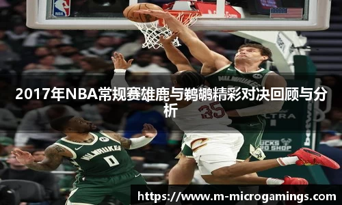 2017年NBA常规赛雄鹿与鹈鹕精彩对决回顾与分析
